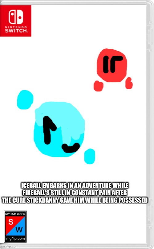 Iceball:it’s time for me to shine like ice! | ICEBALL EMBARKS IN AN ADVENTURE WHILE FIREBALL’S STILL IN CONSTANT PAIN AFTER THE CURE STICKDANNY GAVE HIM WHILE BEING POSSESSED | image tagged in switch wars template,iceball,switch wars,memes | made w/ Imgflip meme maker