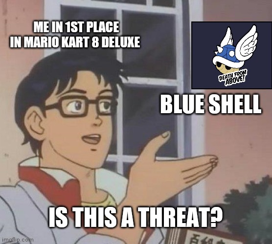 Uhm.... | ME IN 1ST PLACE IN MARIO KART 8 DELUXE; BLUE SHELL; IS THIS A THREAT? | image tagged in memes,is this a pigeon | made w/ Imgflip meme maker