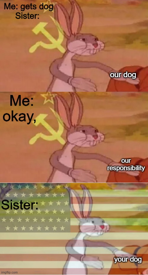 Bugs bunny communist | Me: gets dog
Sister:; our dog; Me: okay, our responsibility; Sister:; your dog | image tagged in bugs bunny communist | made w/ Imgflip meme maker