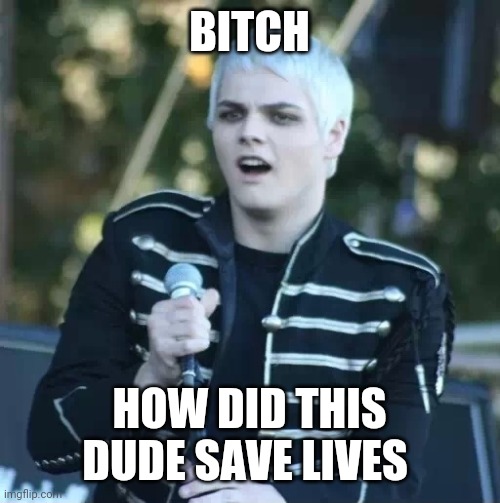 Honestly. He really doesn't look like it. | BITCH; HOW DID THIS DUDE SAVE LIVES | image tagged in disgusted gerard | made w/ Imgflip meme maker