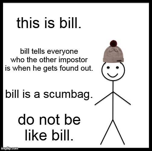 like fr | this is bill. bill tells everyone who the other impostor is when he gets found out. bill is a scumbag. do not be like bill. | image tagged in memes,be like bill | made w/ Imgflip meme maker