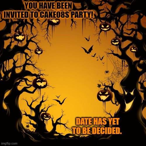 stop clicking that link if its not on your image. | YOU HAVE BEEN INVITED TO CAKE08S PARTY! DATE HAS YET TO BE DECIDED. | image tagged in halloween | made w/ Imgflip meme maker