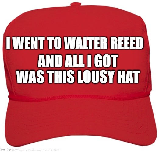 blank red MAGA hat | I WENT TO WALTER REEED; AND ALL I GOT WAS THIS LOUSY HAT | image tagged in blank red maga hat | made w/ Imgflip meme maker