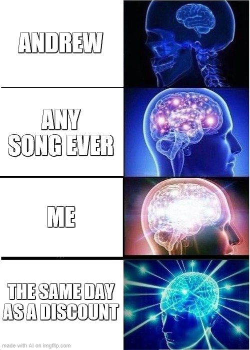 wa?!?!?! | ANDREW; ANY SONG EVER; ME; THE SAME DAY AS A DISCOUNT | image tagged in memes,expanding brain | made w/ Imgflip meme maker