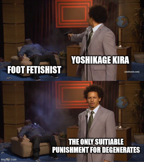 Another pervert bites the dust | YOSHIKAGE KIRA; FOOT FETISHIST; THE ONLY SUITIABLE PUNISHMENT FOR DEGENERATES | image tagged in memes,who killed hannibal | made w/ Imgflip meme maker