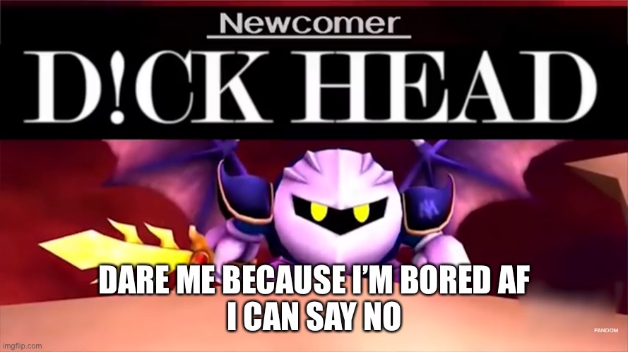 DARE ME BECAUSE I’M BORED AF
I CAN SAY NO | made w/ Imgflip meme maker