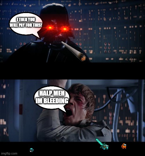 Star Wars No Meme | I TOLD YOU WILL PAY FOR THIS! HALP MEH IM BLEEDING | image tagged in memes,star wars no | made w/ Imgflip meme maker