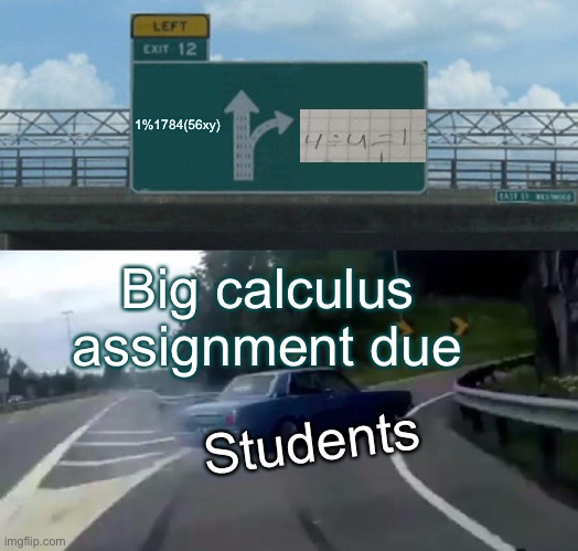 Left Exit 12 Off Ramp | 1%1784(56xy); Big calculus assignment due; Students | image tagged in memes,left exit 12 off ramp | made w/ Imgflip meme maker