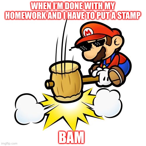 Mario Hammer Smash | WHEN I’M DONE WITH MY HOMEWORK AND I HAVE TO PUT A STAMP; BAM | image tagged in memes,mario hammer smash | made w/ Imgflip meme maker