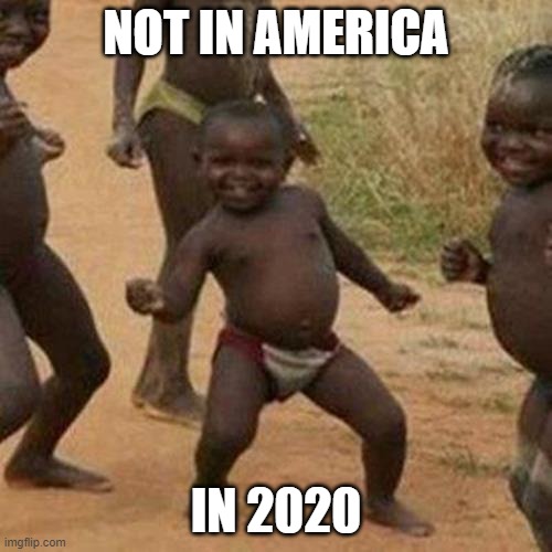must be nice | NOT IN AMERICA; IN 2020 | image tagged in memes,third world success kid | made w/ Imgflip meme maker