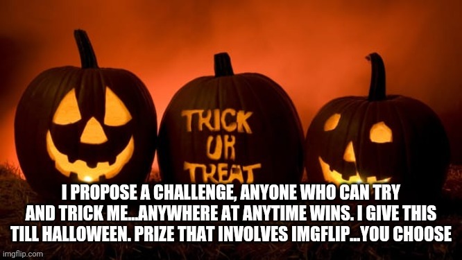 Dont mess with my feelings...also there will be a point board. Trick me and you get a point board. Trick me and you get a treat | image tagged in trick and treat | made w/ Imgflip meme maker