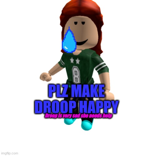 Sad droop. Please help | PLZ MAKE DROOP HAPPY; Droop is very sad she needs help | image tagged in sad,droop | made w/ Imgflip meme maker