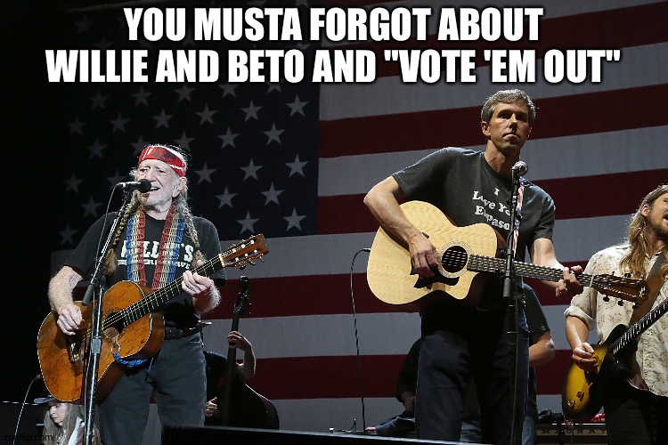 YOU MUSTA FORGOT ABOUT WILLIE AND BETO AND "VOTE 'EM OUT" | made w/ Imgflip meme maker