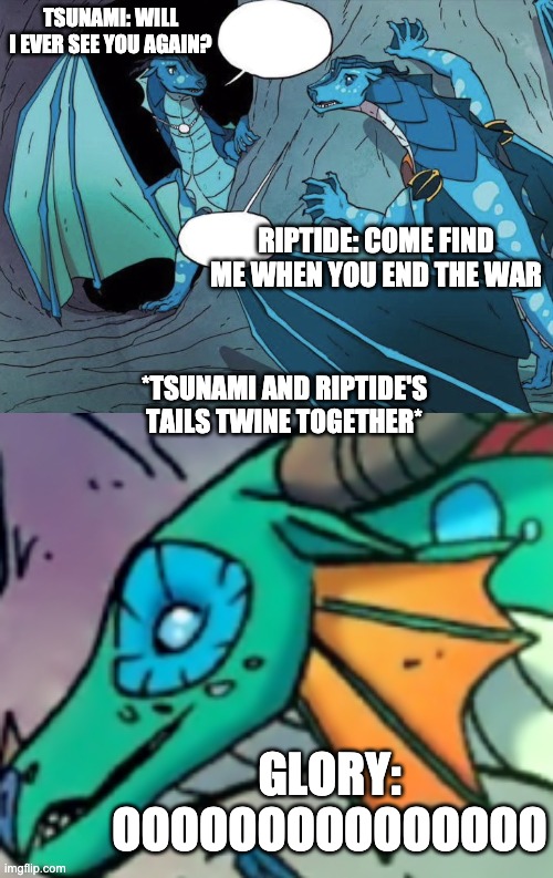Seawing Love |  TSUNAMI: WILL I EVER SEE YOU AGAIN? RIPTIDE: COME FIND ME WHEN YOU END THE WAR; *TSUNAMI AND RIPTIDE'S TAILS TWINE TOGETHER*; GLORY: OOOOOOOOOOOOOOO | image tagged in wings of fire,funny | made w/ Imgflip meme maker