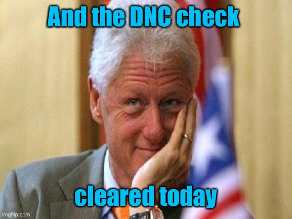 smiling bill clinton | And the DNC check cleared today | image tagged in smiling bill clinton | made w/ Imgflip meme maker