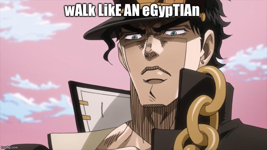 We will sign walk like an Egyptian because yes | wALk LikE AN eGypTIAn | image tagged in jotaro kujo face | made w/ Imgflip meme maker