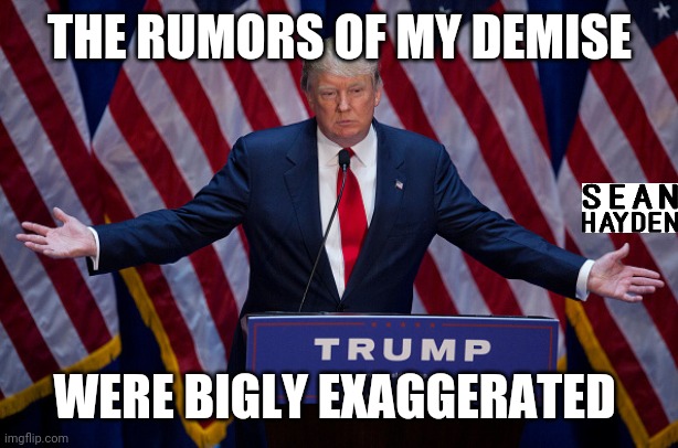 Covid trump | THE RUMORS OF MY DEMISE; WERE BIGLY EXAGGERATED | image tagged in donald trump | made w/ Imgflip meme maker