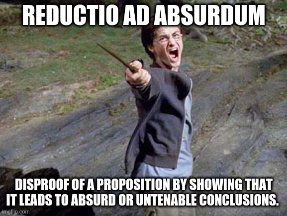 reductio ad absurdum | REDUCTIO AD ABSURDUM; DISPROOF OF A PROPOSITION BY SHOWING THAT IT LEADS TO ABSURD OR UNTENABLE CONCLUSIONS. | image tagged in harry potter yelling | made w/ Imgflip meme maker
