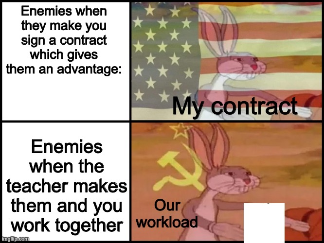 I hate enemies | Enemies when they make you sign a contract which gives them an advantage:; My contract; Enemies when the teacher makes them and you work together; Our workload | image tagged in capitalist and communist | made w/ Imgflip meme maker