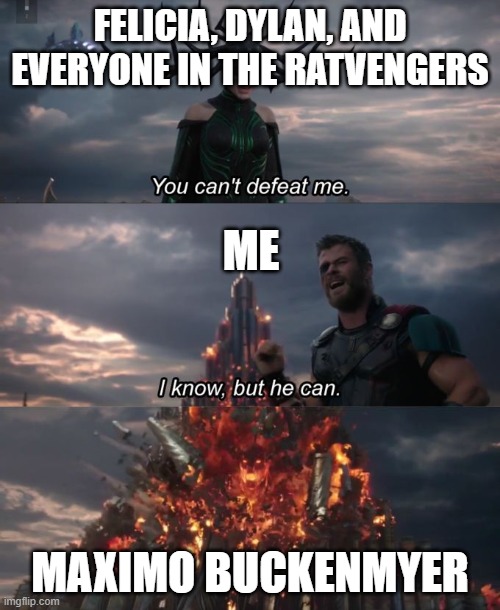 You can't defeat me | FELICIA, DYLAN, AND EVERYONE IN THE RATVENGERS; ME; MAXIMO BUCKENMYER | image tagged in you can't defeat me | made w/ Imgflip meme maker