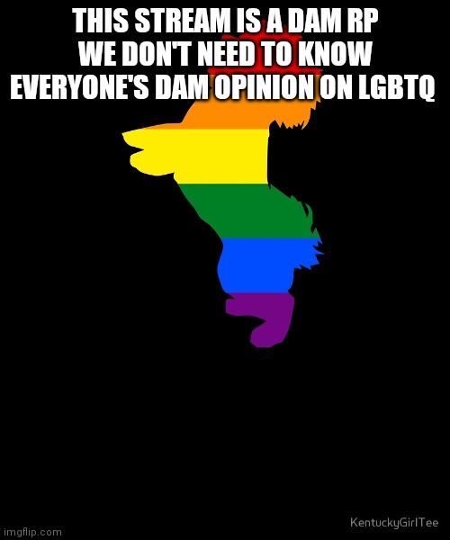 LGBTQ+ Dog | THIS STREAM IS A DAM RP WE DON'T NEED TO KNOW EVERYONE'S DAM OPINION ON LGBTQ | image tagged in lgbtq dog | made w/ Imgflip meme maker