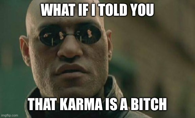 Matrix Morpheus Meme | WHAT IF I TOLD YOU; THAT KARMA IS A BITCH | image tagged in memes,matrix morpheus,AdviceAnimals | made w/ Imgflip meme maker