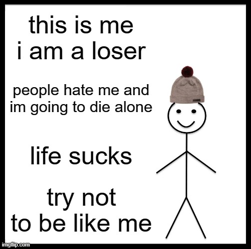 Be Like Bill Meme | this is me i am a loser; people hate me and im going to die alone; life sucks; try not to be like me | image tagged in memes,be like bill | made w/ Imgflip meme maker