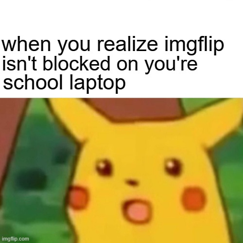 lmfaooo | when you realize imgflip; isn't blocked on you're; school laptop | image tagged in memes,surprised pikachu | made w/ Imgflip meme maker
