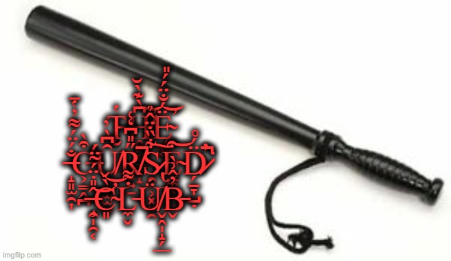 The Cursed Club | T̶̨̮̔H̸̥͖̩͇͉̝͆̀͊̀̆̕͝Ę̴̧̼̰̈́̐̈́́̎̕͝ ̶̝͈̫̯͎̐́̈́͌̓̔̄C̶̛̛͕̳̭̪͒̀Ȗ̸̱̩̠̫̫̳͆̀̓R̸̙͍̱̋̎͆̒͑͘̚S̷̢̯̗͕͓͍̯͋̏̇̈̂̉͠Ę̴̼͓̖̲͒͝D̷̗̠̞̺̣̈́̊̕͘͘̚ ̶̧̯̩̯͔̂̎̇̈́̃̈́͝C̴̛͈̀̌͝L̵̼̬̇͌Ǘ̸̬̭̩̝̗̲͘B̵̬̓̂͗̀ | image tagged in the cursed club,the meme zone | made w/ Imgflip meme maker
