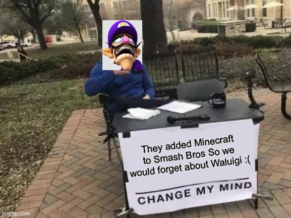 WAAHHHH | They added Minecraft to Smash Bros So we would forget about Waluigi :( | image tagged in memes,change my mind,waluigi,super smash bros,wario,minecraft | made w/ Imgflip meme maker