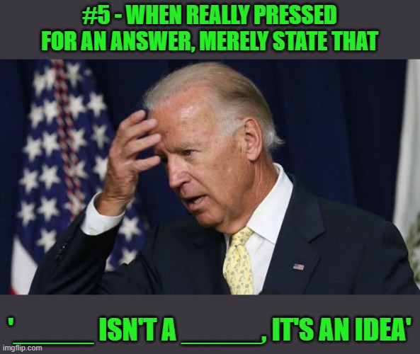 Joe Biden worries | #5 - WHEN REALLY PRESSED FOR AN ANSWER, MERELY STATE THAT '_____ ISN'T A _____, IT'S AN IDEA' | image tagged in joe biden worries | made w/ Imgflip meme maker