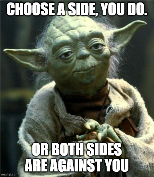 Jedi Master Yoda | CHOOSE A SIDE, YOU DO. OR BOTH SIDES ARE AGAINST YOU | image tagged in jedi master yoda | made w/ Imgflip meme maker
