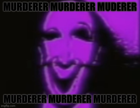 MURDERER MURDERER MUDERER MURDERER MURDERER MURDERER | made w/ Imgflip meme maker