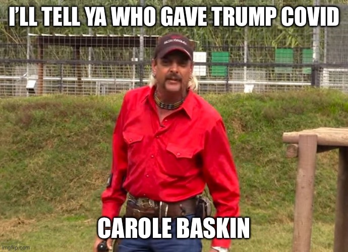 Carole Baskin gave Trump COVID | I’LL TELL YA WHO GAVE TRUMP COVID; CAROLE BASKIN | image tagged in joe exotic,donald trump,covid,covid-19,carole baskin | made w/ Imgflip meme maker