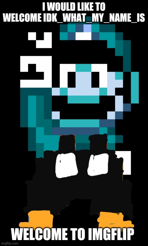 Oh I would like to feature gameslayer  world | I WOULD LIKE TO WELCOME IDK_WHAT_MY_NAME_IS; WELCOME TO IMGFLIP | image tagged in memes | made w/ Imgflip meme maker
