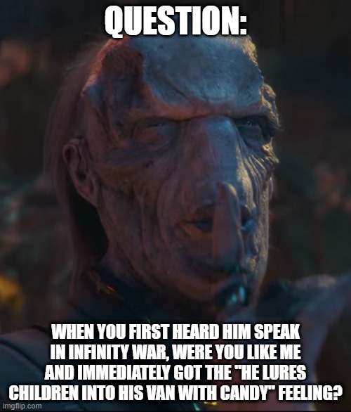 Creeper | QUESTION:; WHEN YOU FIRST HEARD HIM SPEAK IN INFINITY WAR, WERE YOU LIKE ME AND IMMEDIATELY GOT THE "HE LURES CHILDREN INTO HIS VAN WITH CANDY" FEELING? | image tagged in ebony maw | made w/ Imgflip meme maker