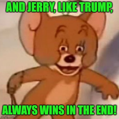 Polish Jerry | AND JERRY, LIKE TRUMP, ALWAYS WINS IN THE END! | image tagged in polish jerry | made w/ Imgflip meme maker