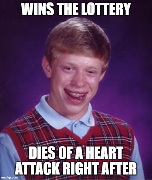 Poor him... | WINS THE LOTTERY; DIES OF A HEART ATTACK RIGHT AFTER | image tagged in memes,bad luck brian,heart attack,lottery,funny,stop reading the tags | made w/ Imgflip meme maker
