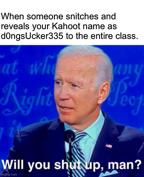 Will you shut up man whitespace | When someone snitches and reveals your Kahoot name as d0ngsUcker335 to the entire class. | image tagged in will you shut up man whitespace | made w/ Imgflip meme maker