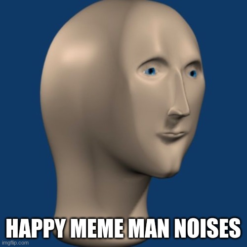 meme man | HAPPY MEME MAN NOISES | image tagged in meme man | made w/ Imgflip meme maker