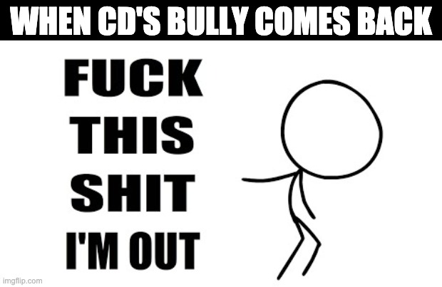 At this point, I don't and can't give a shit. | WHEN CD'S BULLY COMES BACK | made w/ Imgflip meme maker