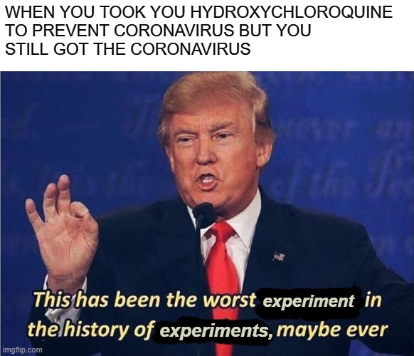 Donald Trump Worst Trade Deal | WHEN YOU TOOK YOU HYDROXYCHLOROQUINE 
TO PREVENT CORONAVIRUS BUT YOU 
STILL GOT THE CORONAVIRUS; experiment; experiments, | image tagged in memes,failed experiment,trump,hydroxychloroquine | made w/ Imgflip meme maker