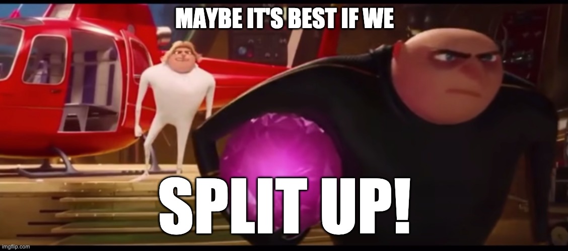Split Up Template | MAYBE IT'S BEST IF WE; SPLIT UP! | image tagged in despicable me,memes,split | made w/ Imgflip meme maker