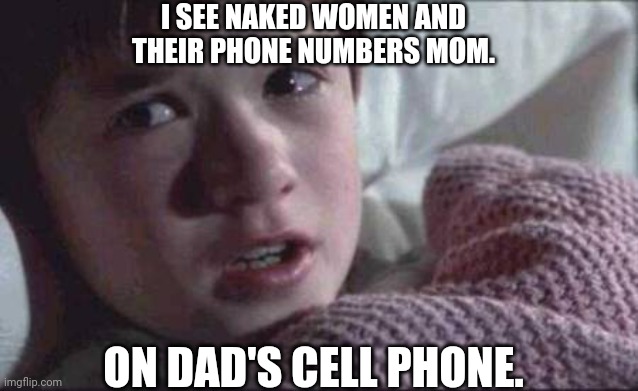REAL TALK!!!!!!!!!!! | I SEE NAKED WOMEN AND THEIR PHONE NUMBERS MOM. ON DAD'S CELL PHONE. | image tagged in memes,i see dead people | made w/ Imgflip meme maker