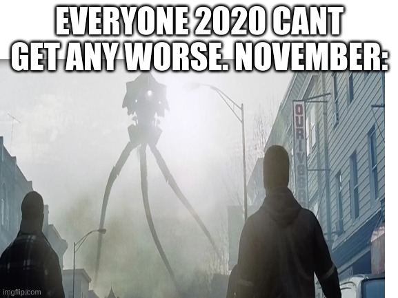 2020 | EVERYONE 2020 CANT GET ANY WORSE. NOVEMBER: | image tagged in tripod | made w/ Imgflip meme maker