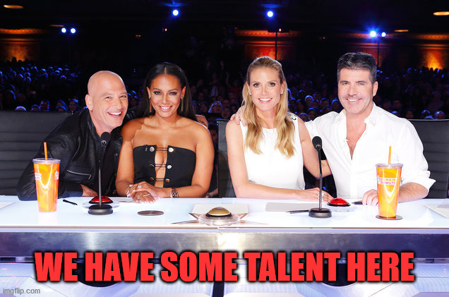 America's Got Talent judges | WE HAVE SOME TALENT HERE | image tagged in america's got talent judges | made w/ Imgflip meme maker