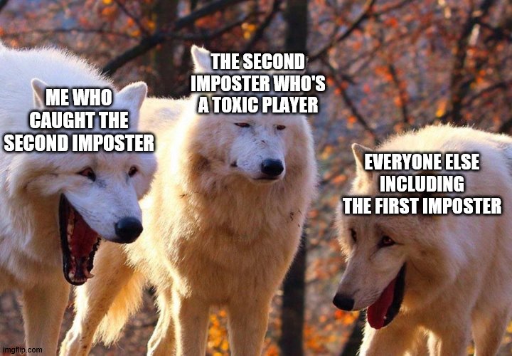 Half of the Among Us games for me | THE SECOND IMPOSTER WHO'S A TOXIC PLAYER; ME WHO CAUGHT THE SECOND IMPOSTER; EVERYONE ELSE INCLUDING THE FIRST IMPOSTER | image tagged in 2/3 wolves laugh | made w/ Imgflip meme maker