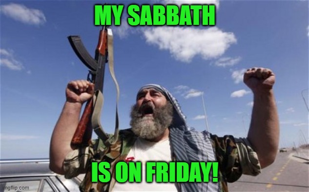 Allahu Akbar | MY SABBATH IS ON FRIDAY! | image tagged in allahu akbar | made w/ Imgflip meme maker