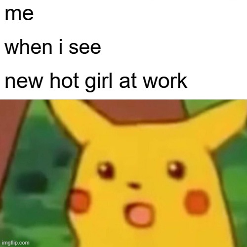 hot girl at work | me; when i see; new hot girl at work | image tagged in memes,surprised pikachu | made w/ Imgflip meme maker