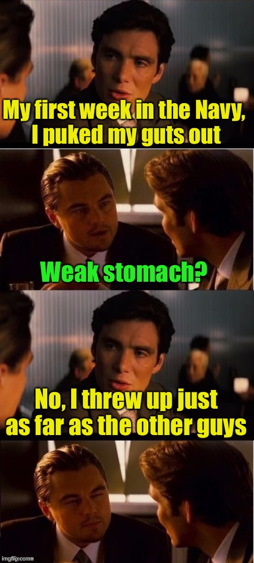 Strong stomach . . . ache | My first week in the Navy,
 I puked my guts out; Weak stomach? No, I threw up just as far as the other guys | image tagged in seasick inception,puke | made w/ Imgflip meme maker